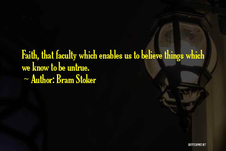 Bram Stoker Quotes: Faith, That Faculty Which Enables Us To Believe Things Which We Know To Be Untrue.
