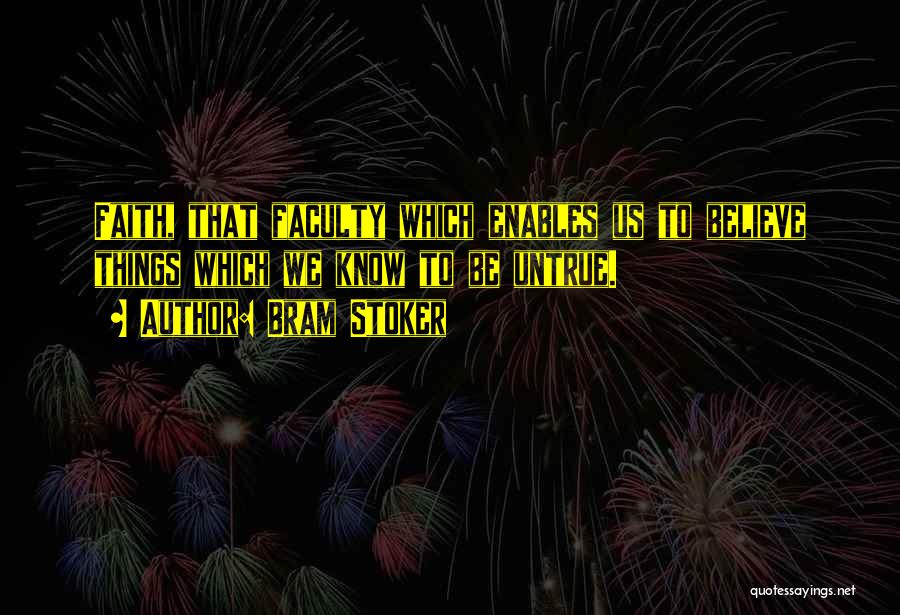 Bram Stoker Quotes: Faith, That Faculty Which Enables Us To Believe Things Which We Know To Be Untrue.
