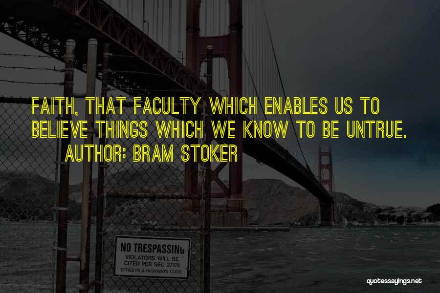Bram Stoker Quotes: Faith, That Faculty Which Enables Us To Believe Things Which We Know To Be Untrue.