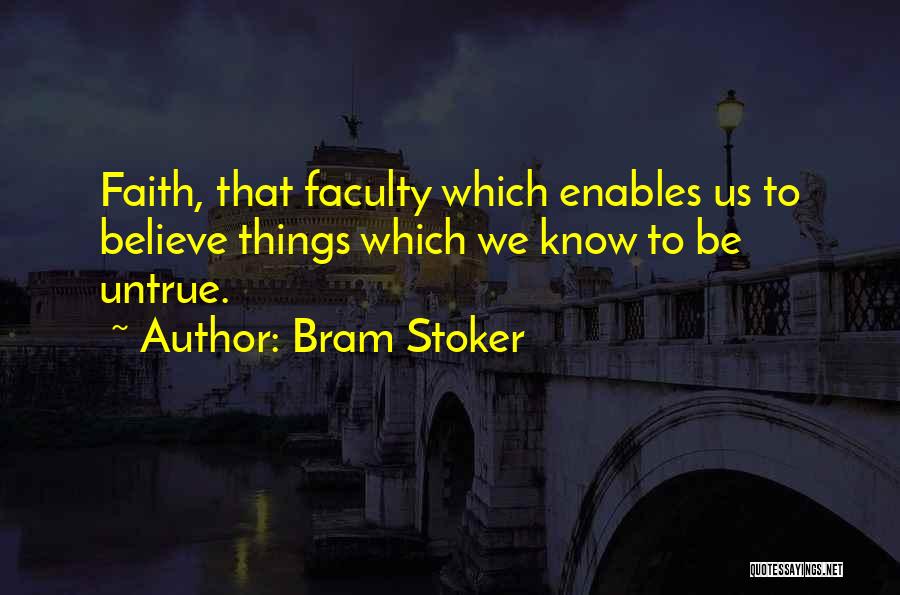Bram Stoker Quotes: Faith, That Faculty Which Enables Us To Believe Things Which We Know To Be Untrue.