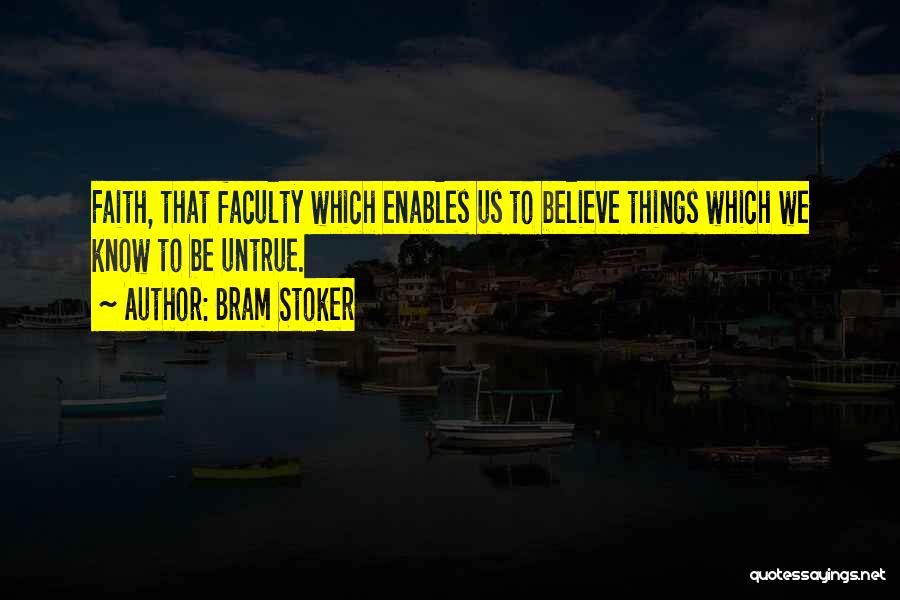 Bram Stoker Quotes: Faith, That Faculty Which Enables Us To Believe Things Which We Know To Be Untrue.
