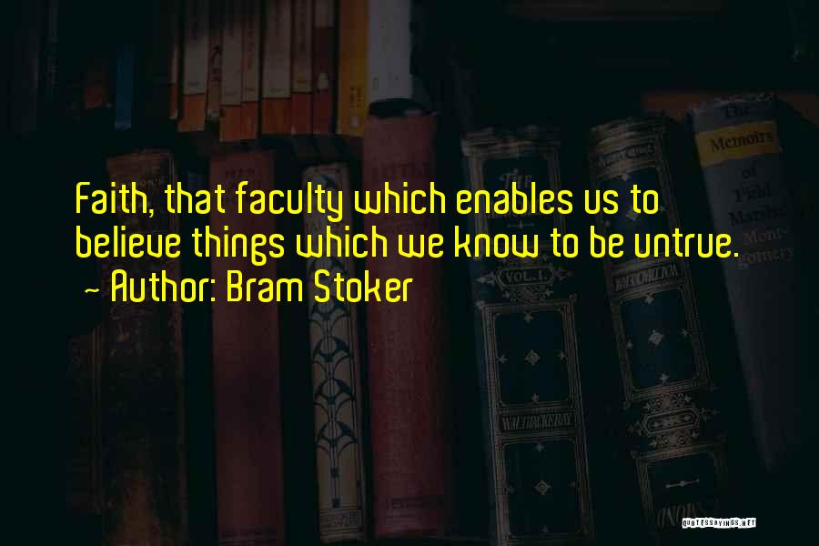 Bram Stoker Quotes: Faith, That Faculty Which Enables Us To Believe Things Which We Know To Be Untrue.