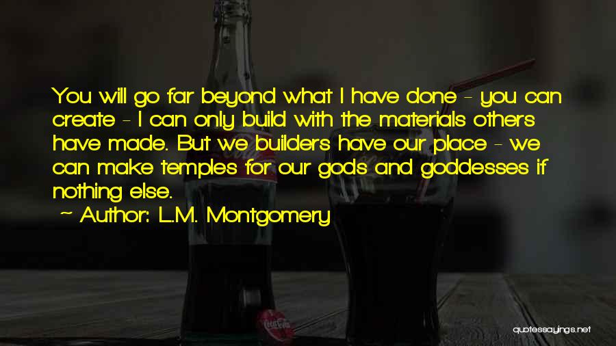 L.M. Montgomery Quotes: You Will Go Far Beyond What I Have Done - You Can Create - I Can Only Build With The