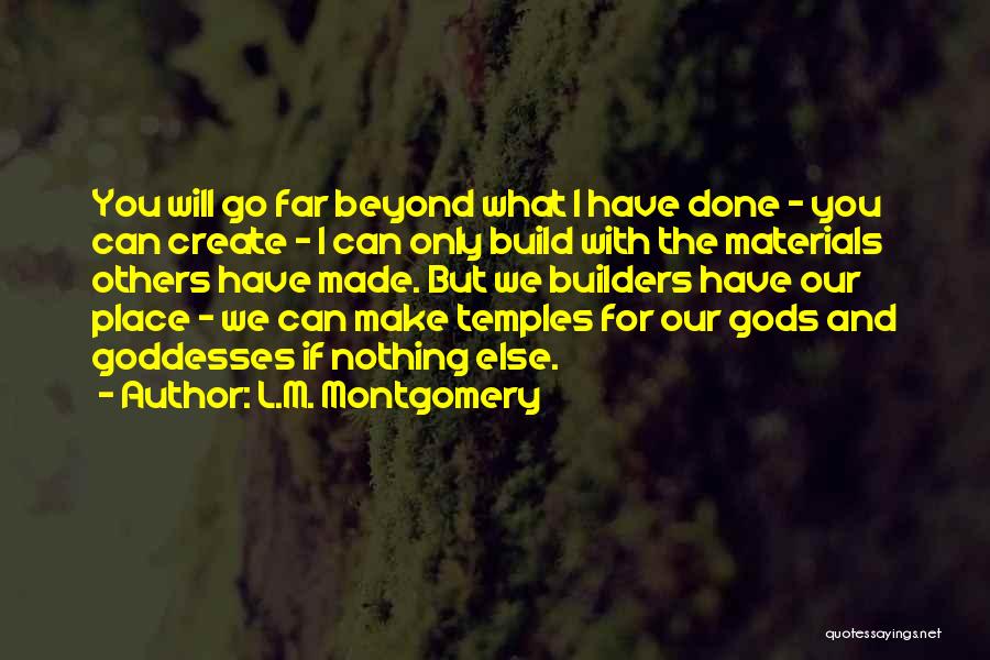 L.M. Montgomery Quotes: You Will Go Far Beyond What I Have Done - You Can Create - I Can Only Build With The