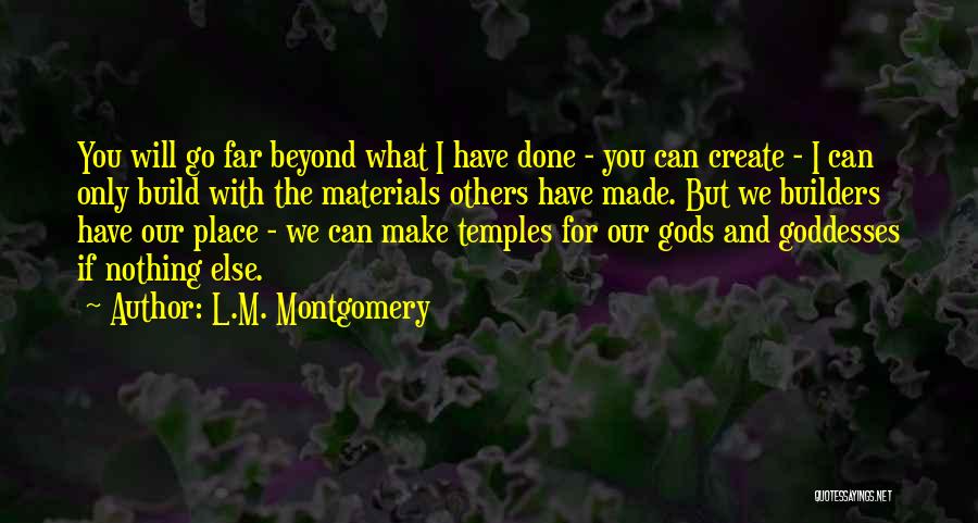 L.M. Montgomery Quotes: You Will Go Far Beyond What I Have Done - You Can Create - I Can Only Build With The