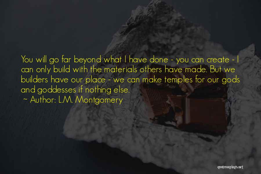 L.M. Montgomery Quotes: You Will Go Far Beyond What I Have Done - You Can Create - I Can Only Build With The