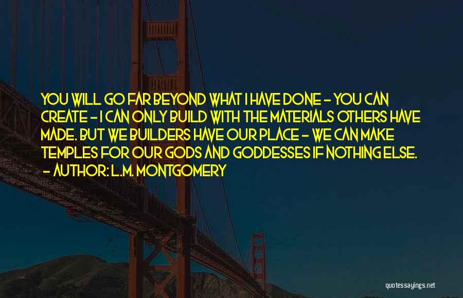 L.M. Montgomery Quotes: You Will Go Far Beyond What I Have Done - You Can Create - I Can Only Build With The