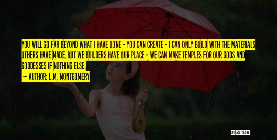 L.M. Montgomery Quotes: You Will Go Far Beyond What I Have Done - You Can Create - I Can Only Build With The