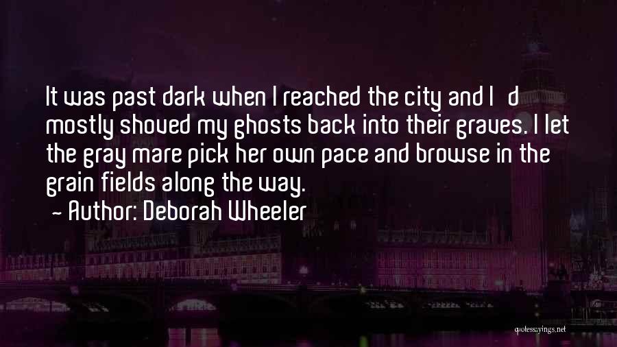 Deborah Wheeler Quotes: It Was Past Dark When I Reached The City And I'd Mostly Shoved My Ghosts Back Into Their Graves. I