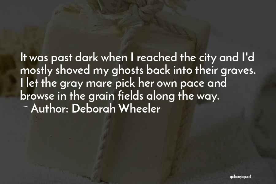 Deborah Wheeler Quotes: It Was Past Dark When I Reached The City And I'd Mostly Shoved My Ghosts Back Into Their Graves. I