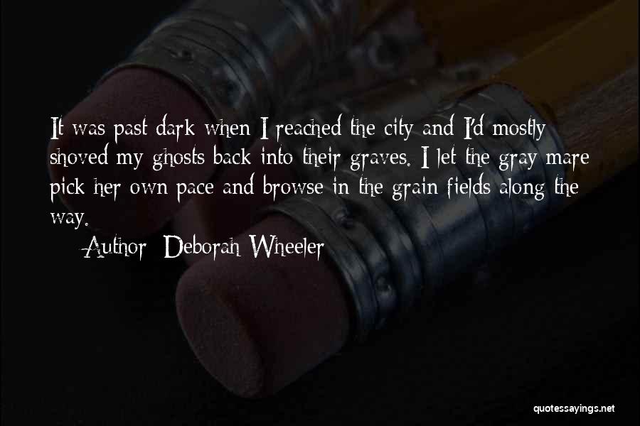 Deborah Wheeler Quotes: It Was Past Dark When I Reached The City And I'd Mostly Shoved My Ghosts Back Into Their Graves. I