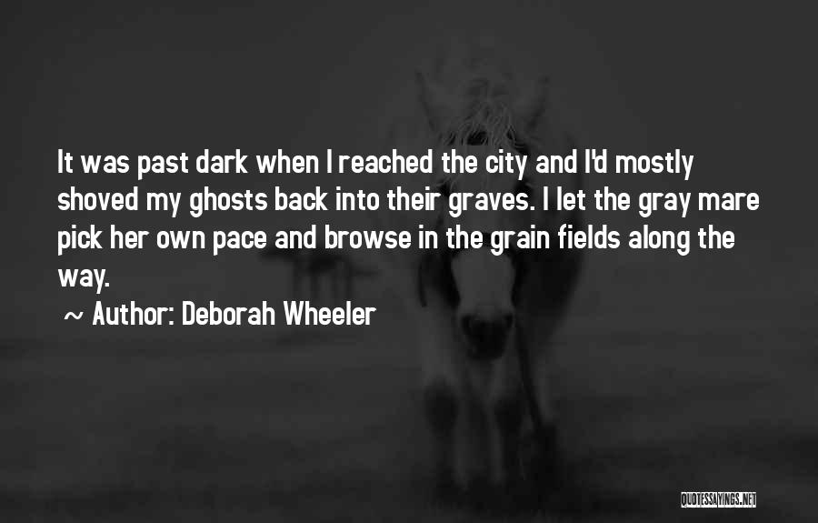 Deborah Wheeler Quotes: It Was Past Dark When I Reached The City And I'd Mostly Shoved My Ghosts Back Into Their Graves. I