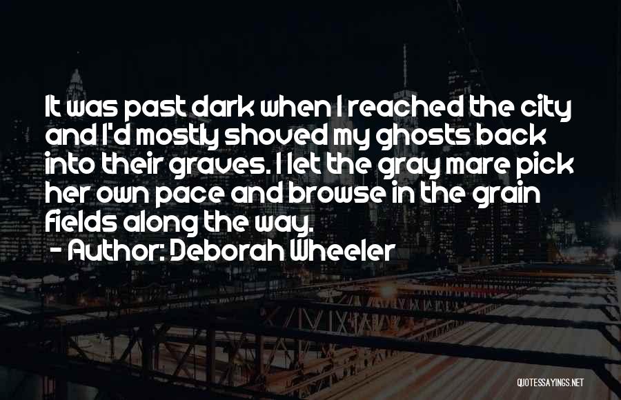 Deborah Wheeler Quotes: It Was Past Dark When I Reached The City And I'd Mostly Shoved My Ghosts Back Into Their Graves. I