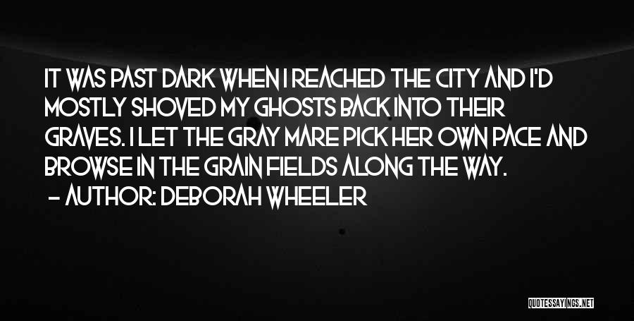 Deborah Wheeler Quotes: It Was Past Dark When I Reached The City And I'd Mostly Shoved My Ghosts Back Into Their Graves. I