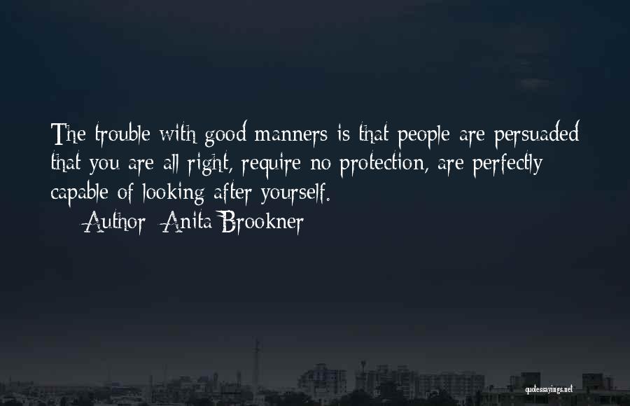 Anita Brookner Quotes: The Trouble With Good Manners Is That People Are Persuaded That You Are All Right, Require No Protection, Are Perfectly