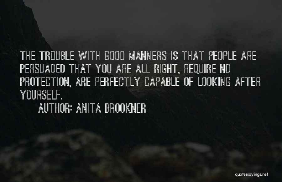 Anita Brookner Quotes: The Trouble With Good Manners Is That People Are Persuaded That You Are All Right, Require No Protection, Are Perfectly