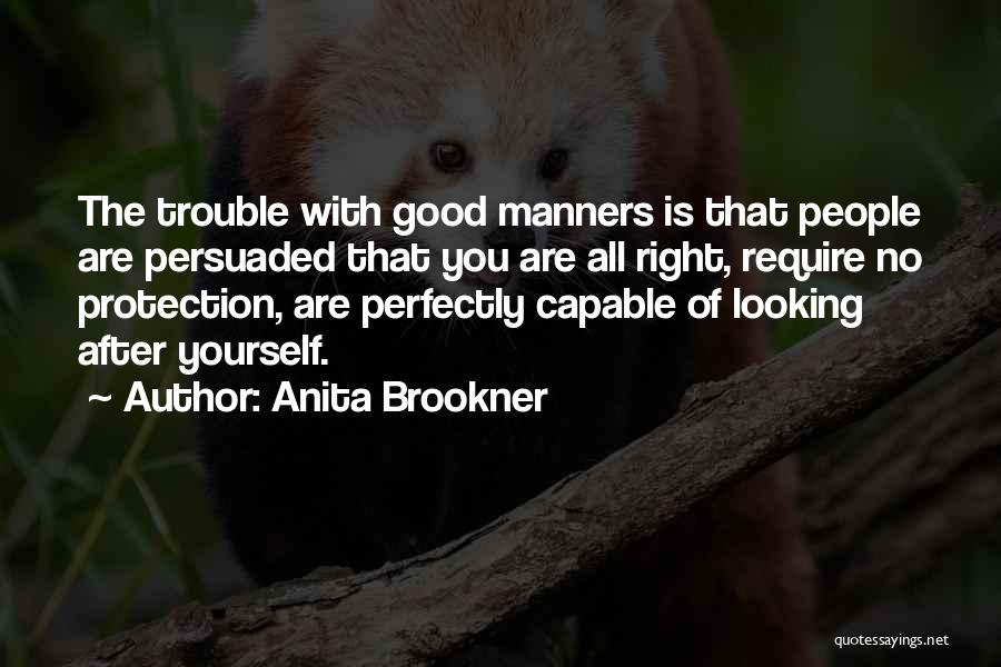 Anita Brookner Quotes: The Trouble With Good Manners Is That People Are Persuaded That You Are All Right, Require No Protection, Are Perfectly