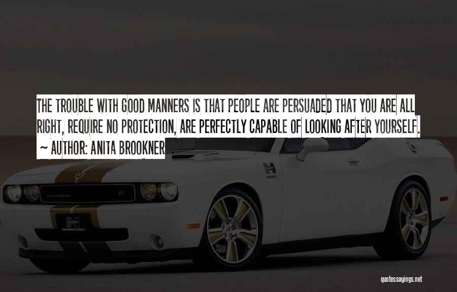 Anita Brookner Quotes: The Trouble With Good Manners Is That People Are Persuaded That You Are All Right, Require No Protection, Are Perfectly