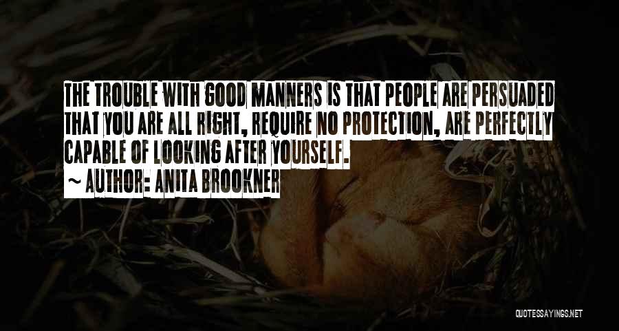 Anita Brookner Quotes: The Trouble With Good Manners Is That People Are Persuaded That You Are All Right, Require No Protection, Are Perfectly