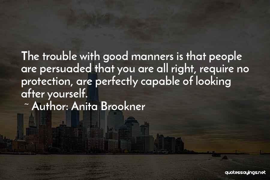 Anita Brookner Quotes: The Trouble With Good Manners Is That People Are Persuaded That You Are All Right, Require No Protection, Are Perfectly