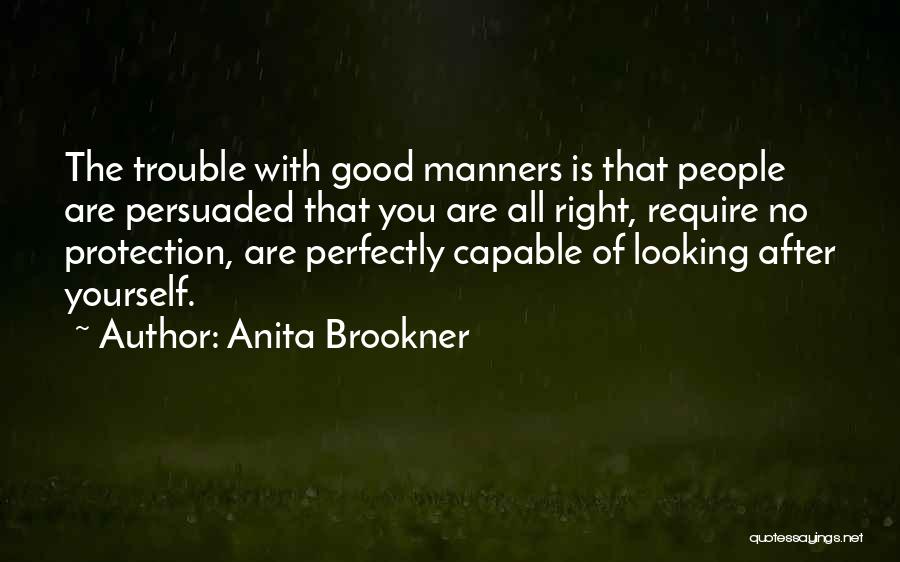 Anita Brookner Quotes: The Trouble With Good Manners Is That People Are Persuaded That You Are All Right, Require No Protection, Are Perfectly