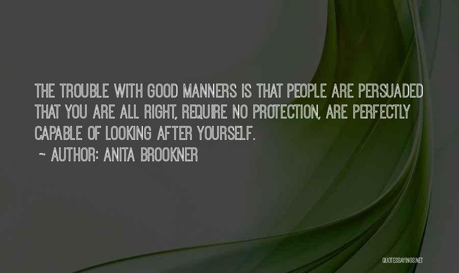 Anita Brookner Quotes: The Trouble With Good Manners Is That People Are Persuaded That You Are All Right, Require No Protection, Are Perfectly