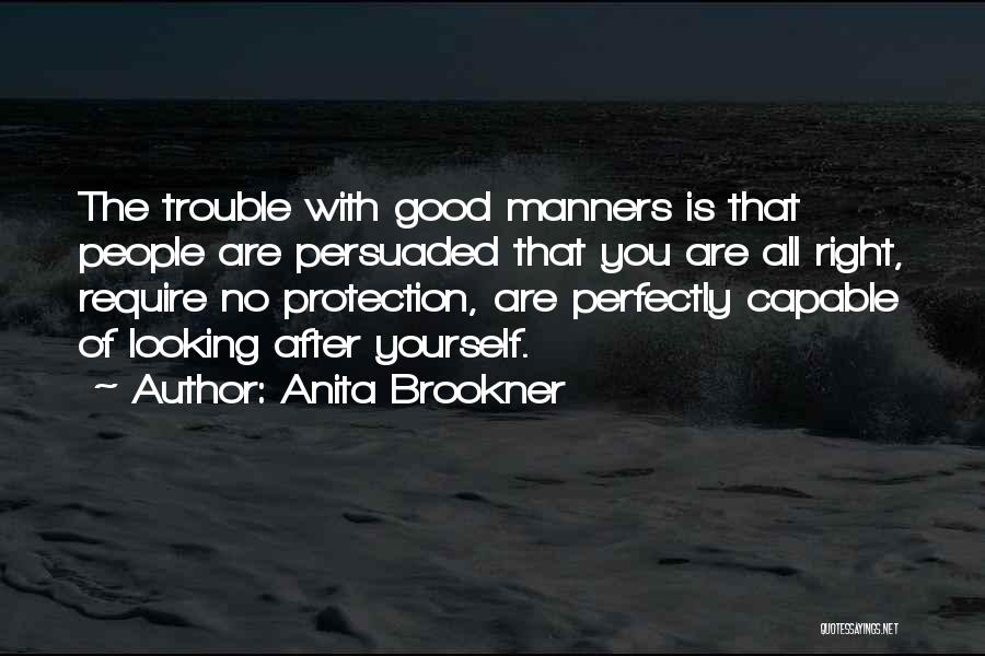 Anita Brookner Quotes: The Trouble With Good Manners Is That People Are Persuaded That You Are All Right, Require No Protection, Are Perfectly