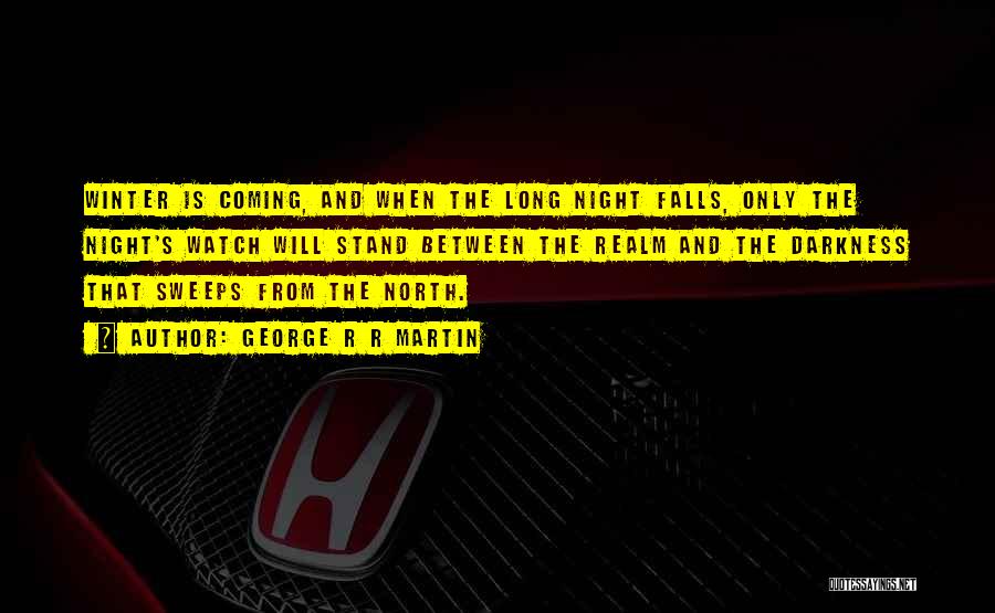 George R R Martin Quotes: Winter Is Coming, And When The Long Night Falls, Only The Night's Watch Will Stand Between The Realm And The