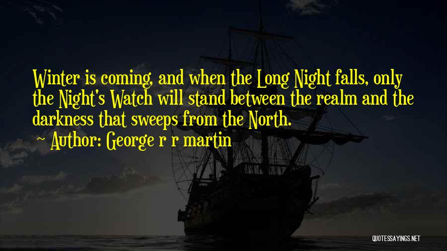 George R R Martin Quotes: Winter Is Coming, And When The Long Night Falls, Only The Night's Watch Will Stand Between The Realm And The