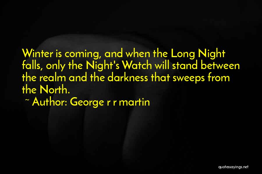 George R R Martin Quotes: Winter Is Coming, And When The Long Night Falls, Only The Night's Watch Will Stand Between The Realm And The