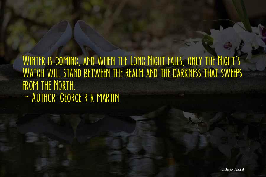 George R R Martin Quotes: Winter Is Coming, And When The Long Night Falls, Only The Night's Watch Will Stand Between The Realm And The