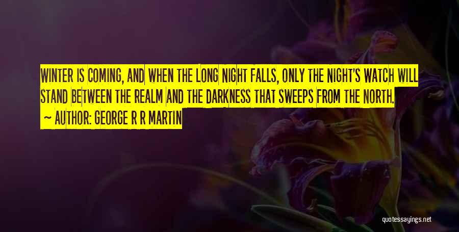George R R Martin Quotes: Winter Is Coming, And When The Long Night Falls, Only The Night's Watch Will Stand Between The Realm And The