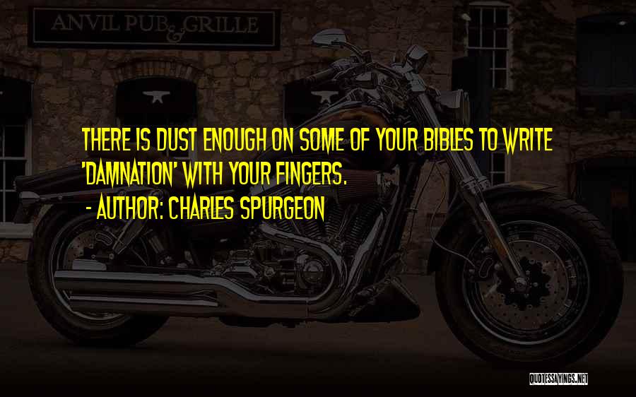 Charles Spurgeon Quotes: There Is Dust Enough On Some Of Your Bibles To Write 'damnation' With Your Fingers.