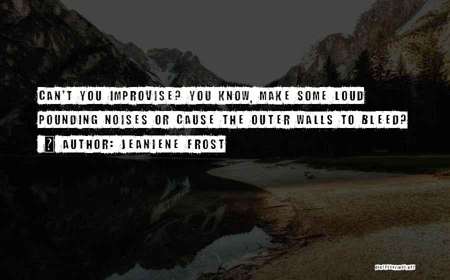 Jeaniene Frost Quotes: Can't You Improvise? You Know, Make Some Loud Pounding Noises Or Cause The Outer Walls To Bleed?