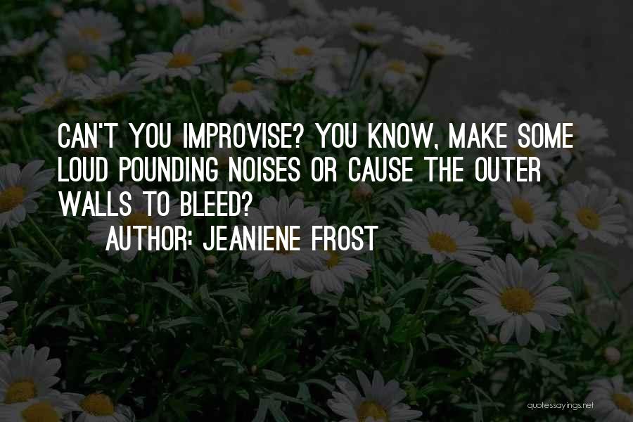 Jeaniene Frost Quotes: Can't You Improvise? You Know, Make Some Loud Pounding Noises Or Cause The Outer Walls To Bleed?