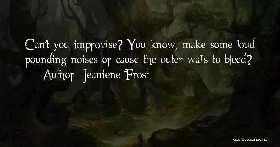 Jeaniene Frost Quotes: Can't You Improvise? You Know, Make Some Loud Pounding Noises Or Cause The Outer Walls To Bleed?