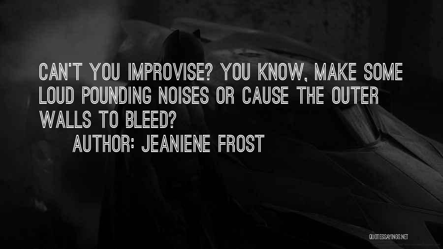 Jeaniene Frost Quotes: Can't You Improvise? You Know, Make Some Loud Pounding Noises Or Cause The Outer Walls To Bleed?