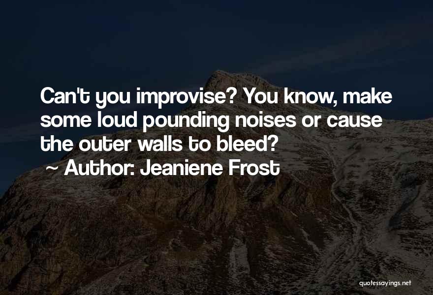 Jeaniene Frost Quotes: Can't You Improvise? You Know, Make Some Loud Pounding Noises Or Cause The Outer Walls To Bleed?