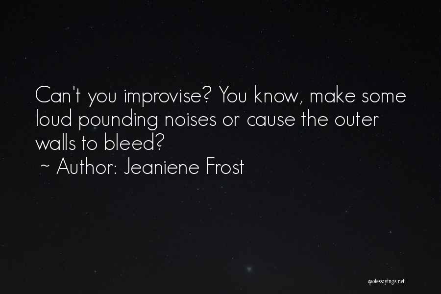 Jeaniene Frost Quotes: Can't You Improvise? You Know, Make Some Loud Pounding Noises Or Cause The Outer Walls To Bleed?