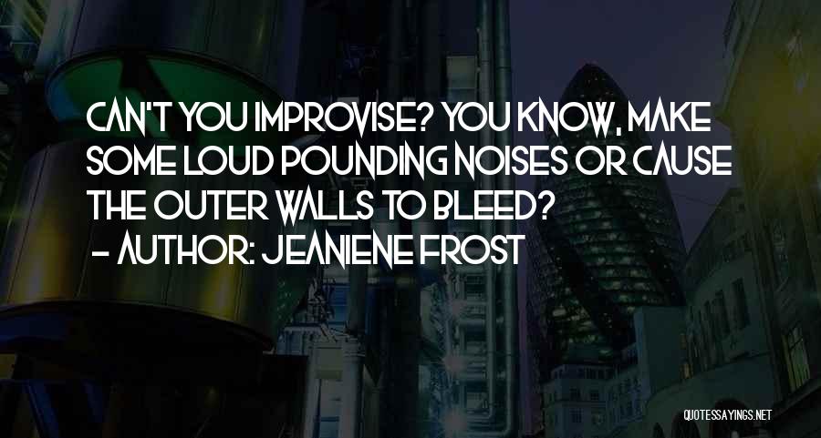 Jeaniene Frost Quotes: Can't You Improvise? You Know, Make Some Loud Pounding Noises Or Cause The Outer Walls To Bleed?