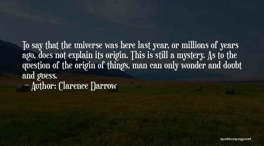 Clarence Darrow Quotes: To Say That The Universe Was Here Last Year, Or Millions Of Years Ago, Does Not Explain Its Origin. This