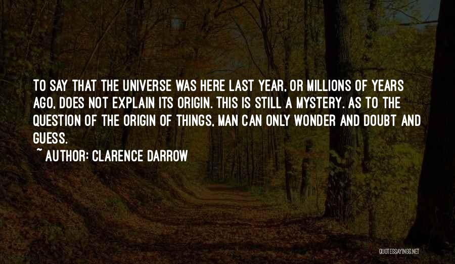 Clarence Darrow Quotes: To Say That The Universe Was Here Last Year, Or Millions Of Years Ago, Does Not Explain Its Origin. This