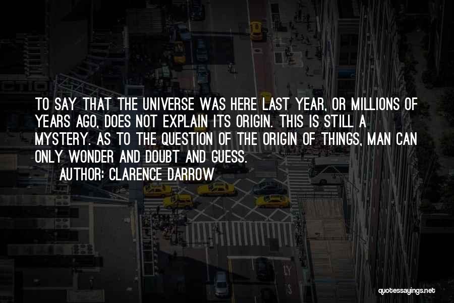 Clarence Darrow Quotes: To Say That The Universe Was Here Last Year, Or Millions Of Years Ago, Does Not Explain Its Origin. This