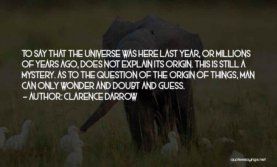 Clarence Darrow Quotes: To Say That The Universe Was Here Last Year, Or Millions Of Years Ago, Does Not Explain Its Origin. This