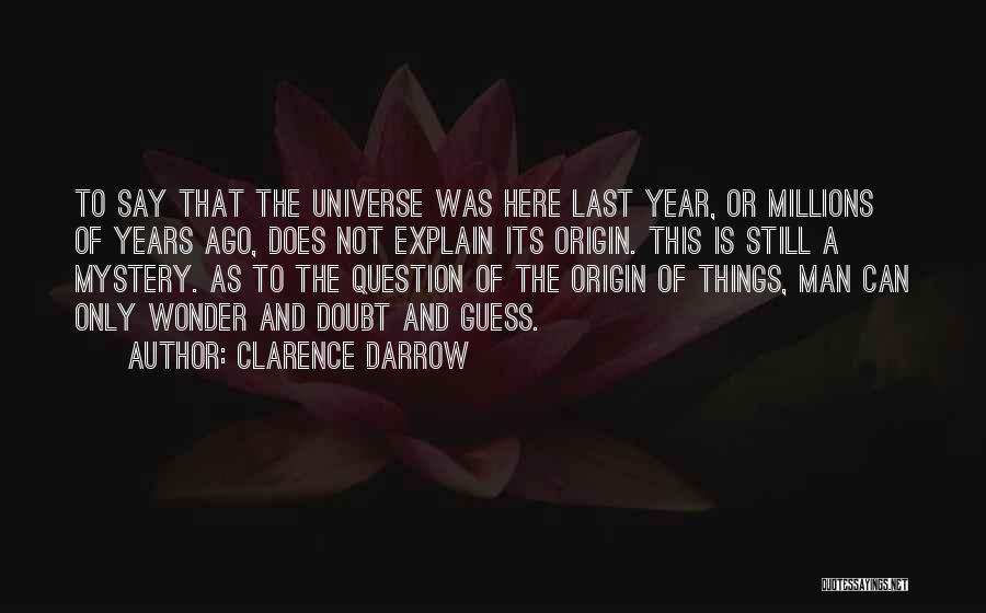 Clarence Darrow Quotes: To Say That The Universe Was Here Last Year, Or Millions Of Years Ago, Does Not Explain Its Origin. This