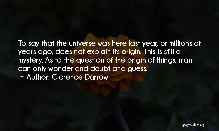 Clarence Darrow Quotes: To Say That The Universe Was Here Last Year, Or Millions Of Years Ago, Does Not Explain Its Origin. This
