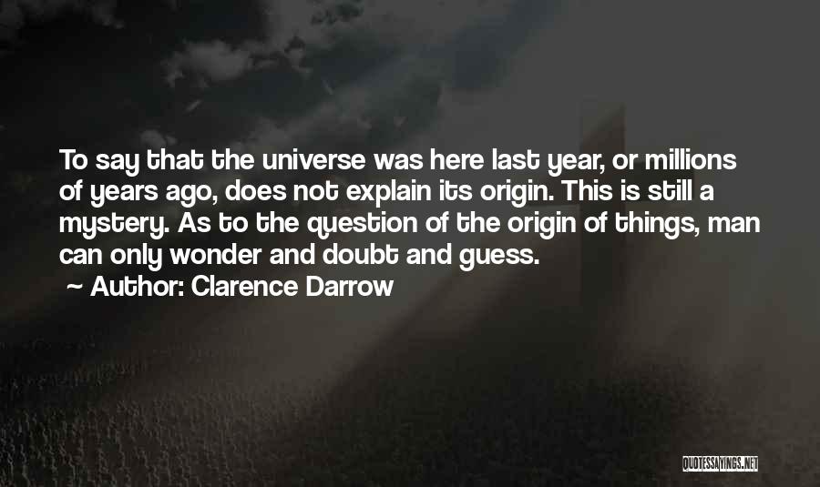 Clarence Darrow Quotes: To Say That The Universe Was Here Last Year, Or Millions Of Years Ago, Does Not Explain Its Origin. This