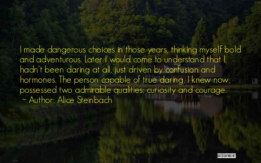 Alice Steinbach Quotes: I Made Dangerous Choices In Those Years, Thinking Myself Bold And Adventurous. Later I Would Come To Understand That I