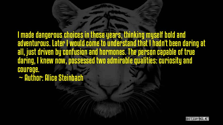 Alice Steinbach Quotes: I Made Dangerous Choices In Those Years, Thinking Myself Bold And Adventurous. Later I Would Come To Understand That I