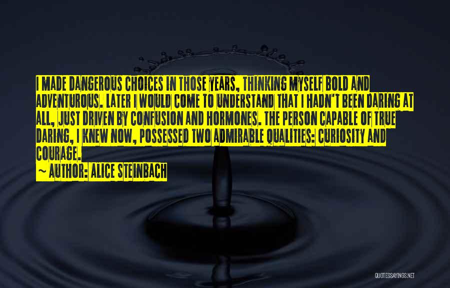 Alice Steinbach Quotes: I Made Dangerous Choices In Those Years, Thinking Myself Bold And Adventurous. Later I Would Come To Understand That I